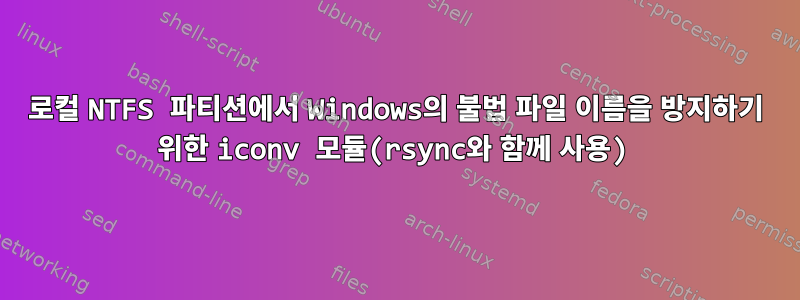 로컬 NTFS 파티션에서 Windows의 불법 파일 이름을 방지하기 위한 iconv 모듈(rsync와 함께 사용)