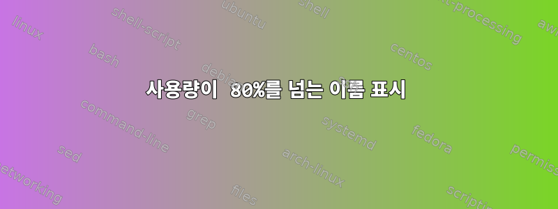 사용량이 80%를 넘는 이름 표시