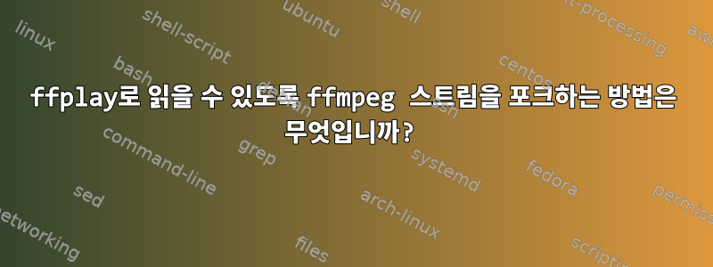 ffplay로 읽을 수 있도록 ffmpeg 스트림을 포크하는 방법은 무엇입니까?