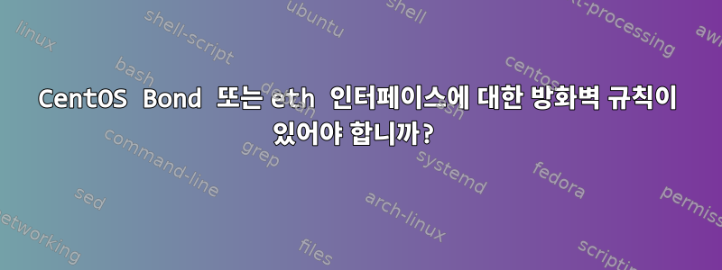 CentOS Bond 또는 eth 인터페이스에 대한 방화벽 규칙이 있어야 합니까?