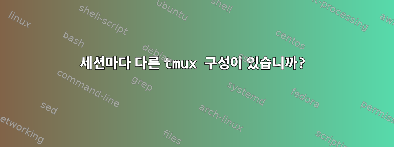 세션마다 다른 tmux 구성이 있습니까?