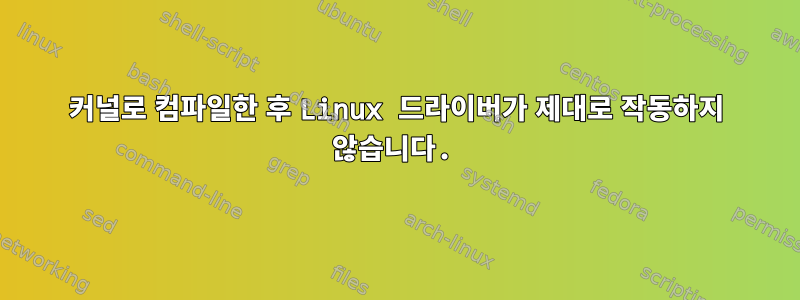 커널로 컴파일한 후 Linux 드라이버가 제대로 작동하지 않습니다.