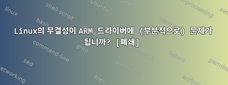 Linux의 무결성이 ARM 드라이버에 (부분적으로) 문제가 됩니까? [폐쇄]