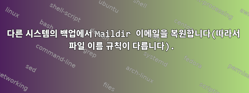 다른 시스템의 백업에서 Maildir 이메일을 복원합니다(따라서 파일 이름 규칙이 다릅니다).