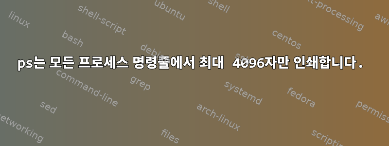 ps는 모든 프로세스 명령줄에서 최대 4096자만 인쇄합니다.