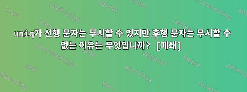 uniq가 선행 문자는 무시할 수 있지만 후행 문자는 무시할 수 없는 이유는 무엇입니까? [폐쇄]