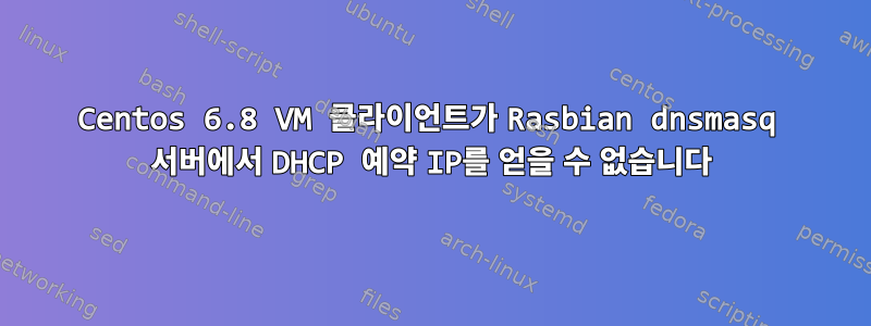 Centos 6.8 VM 클라이언트가 Rasbian dnsmasq 서버에서 DHCP 예약 IP를 얻을 수 없습니다