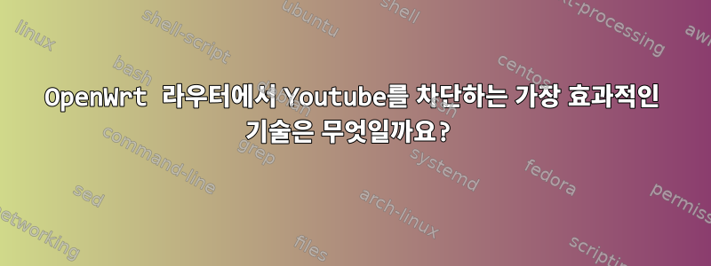 OpenWrt 라우터에서 Youtube를 차단하는 가장 효과적인 기술은 무엇일까요?