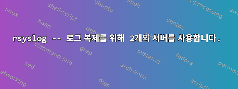 rsyslog -- 로그 복제를 위해 2개의 서버를 사용합니다.