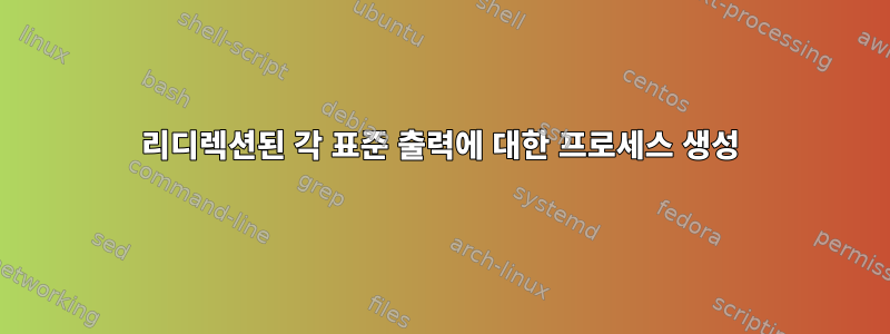 리디렉션된 각 표준 출력에 대한 프로세스 생성