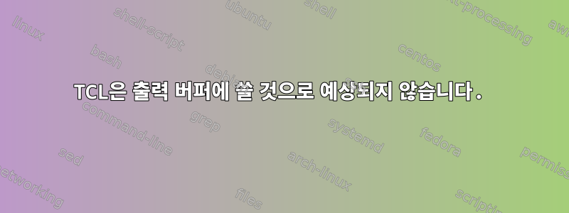 TCL은 출력 버퍼에 쓸 것으로 예상되지 않습니다.