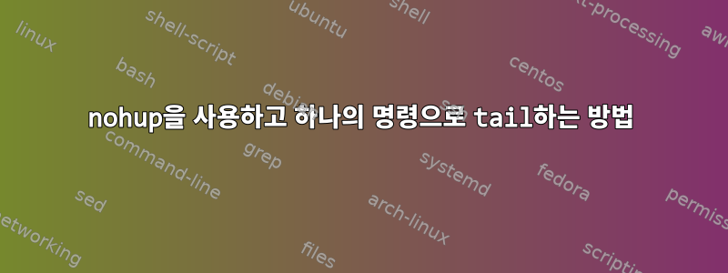 nohup을 사용하고 하나의 명령으로 tail하는 방법