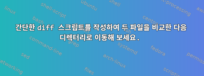 간단한 diff 스크립트를 작성하여 두 파일을 비교한 다음 디렉터리로 이동해 보세요.