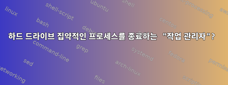 하드 드라이브 집약적인 프로세스를 종료하는 "작업 관리자"?