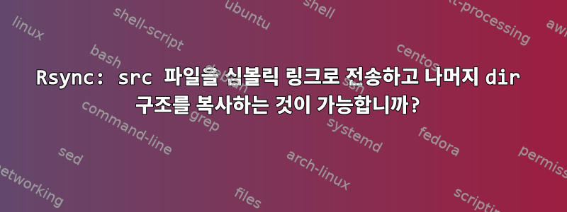 Rsync: src 파일을 심볼릭 링크로 전송하고 나머지 dir 구조를 복사하는 것이 가능합니까?