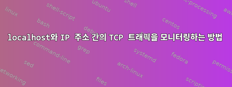 localhost와 IP 주소 간의 TCP 트래픽을 모니터링하는 방법