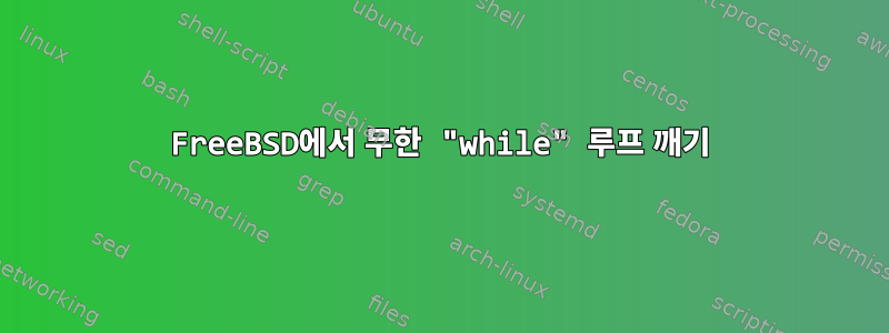 FreeBSD에서 무한 "while" 루프 깨기