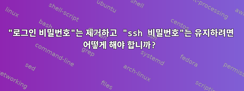 "로그인 비밀번호"는 제거하고 "ssh 비밀번호"는 유지하려면 어떻게 해야 합니까?