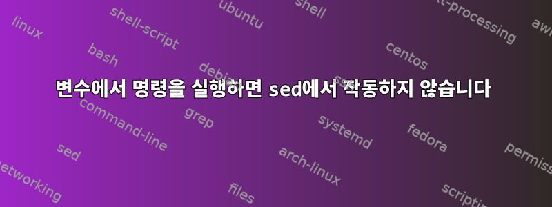 변수에서 명령을 실행하면 sed에서 작동하지 않습니다