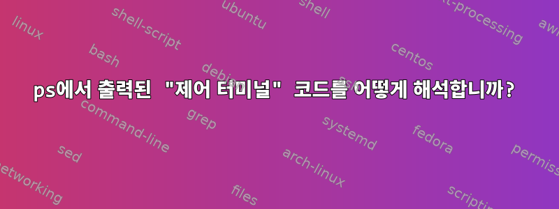 ps에서 출력된 "제어 터미널" 코드를 어떻게 해석합니까?