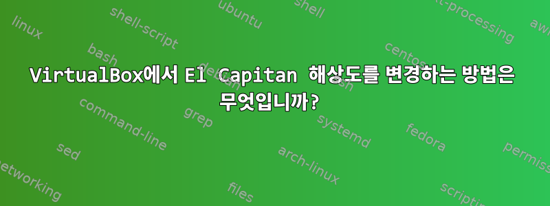 VirtualBox에서 El Capitan 해상도를 변경하는 방법은 무엇입니까?