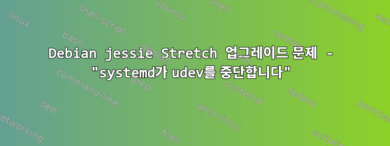 Debian jessie Stretch 업그레이드 문제 - "systemd가 udev를 중단합니다"