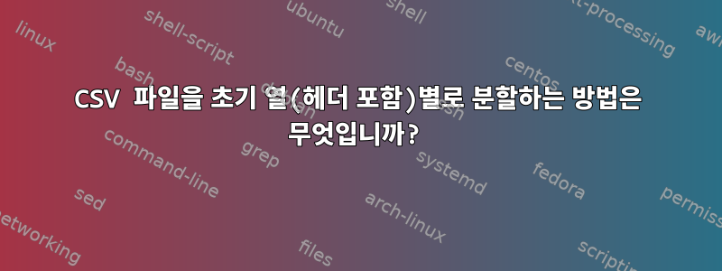 CSV 파일을 초기 열(헤더 포함)별로 분할하는 방법은 무엇입니까?