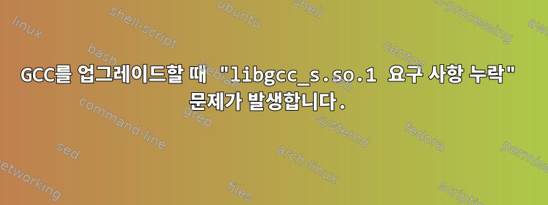 GCC를 업그레이드할 때 "libgcc_s.so.1 요구 사항 누락" 문제가 발생합니다.