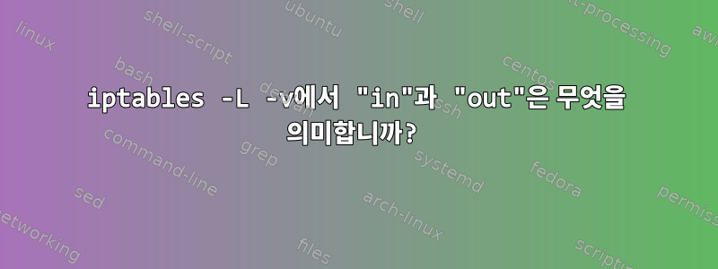 iptables -L -v에서 "in"과 "out"은 무엇을 의미합니까?