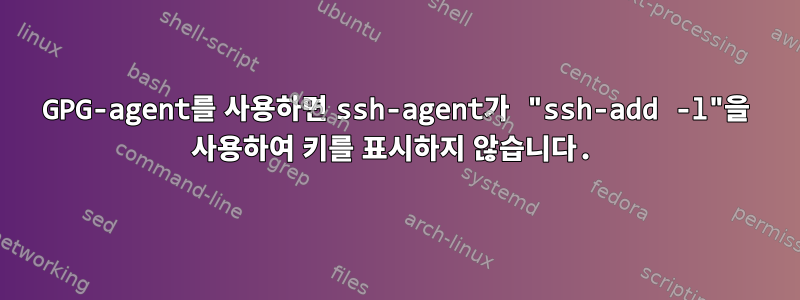 GPG-agent를 사용하면 ssh-agent가 "ssh-add -l"을 사용하여 키를 표시하지 않습니다.