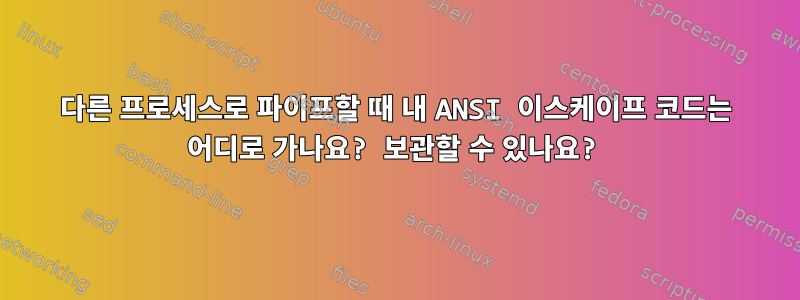 다른 프로세스로 파이프할 때 내 ANSI 이스케이프 코드는 어디로 가나요? 보관할 수 있나요?