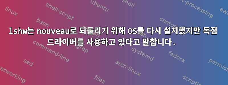 lshw는 nouveau로 되돌리기 위해 OS를 다시 설치했지만 독점 드라이버를 사용하고 있다고 말합니다.