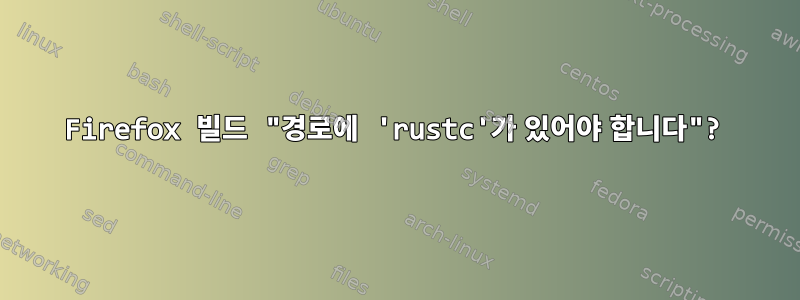 Firefox 빌드 "경로에 'rustc'가 있어야 합니다"?