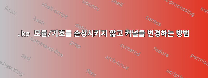 .ko 모듈/기호를 손상시키지 않고 커널을 변경하는 방법