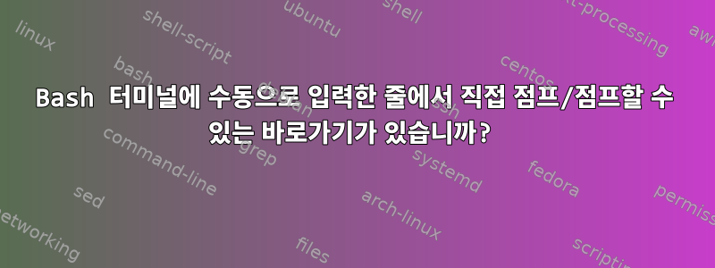 Bash 터미널에 수동으로 입력한 줄에서 직접 점프/점프할 수 있는 바로가기가 있습니까?