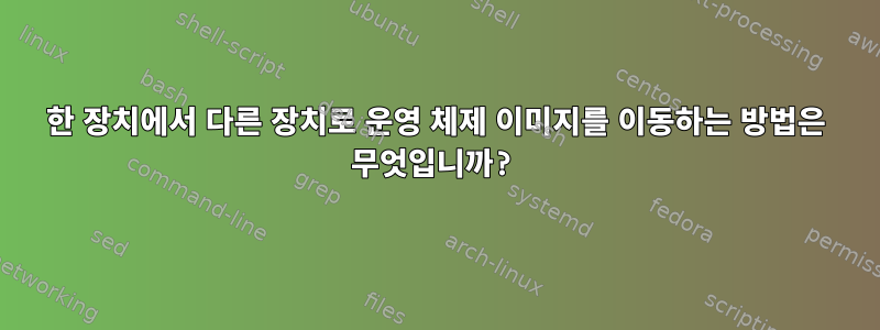 한 장치에서 다른 장치로 운영 체제 이미지를 이동하는 방법은 무엇입니까?