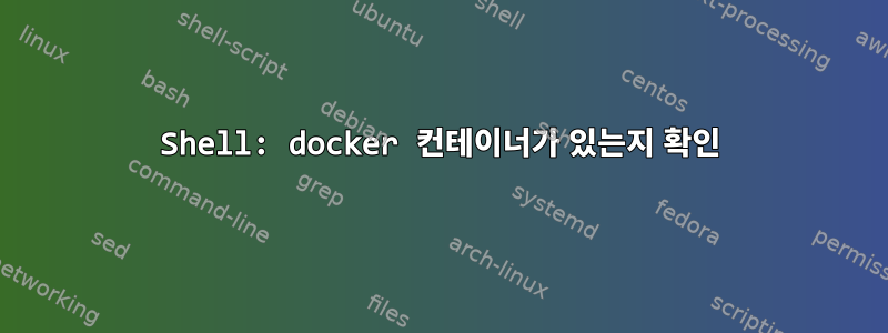 Shell: docker 컨테이너가 있는지 확인