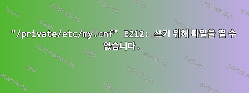 "/private/etc/my.cnf" E212: 쓰기 위해 파일을 열 수 없습니다.