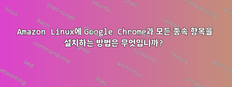 Amazon Linux에 Google Chrome과 모든 종속 항목을 설치하는 방법은 무엇입니까?