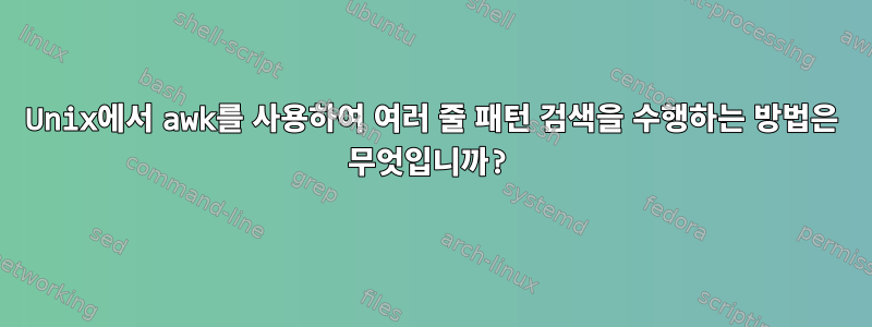 Unix에서 awk를 사용하여 여러 줄 패턴 검색을 수행하는 방법은 무엇입니까?