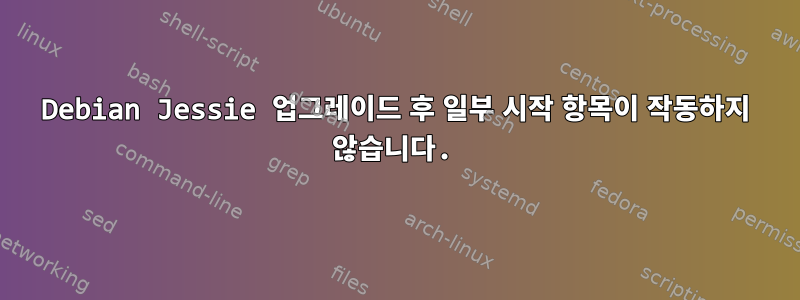 Debian Jessie 업그레이드 후 일부 시작 항목이 작동하지 않습니다.