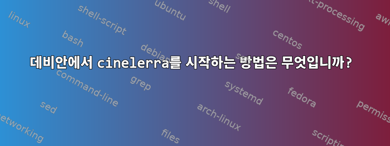 데비안에서 cinelerra를 시작하는 방법은 무엇입니까?