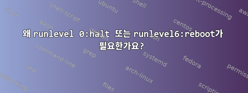 왜 runlevel 0:halt 또는 runlevel6:reboot가 필요한가요?