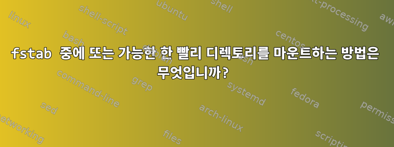 fstab 중에 또는 가능한 한 빨리 디렉토리를 마운트하는 방법은 무엇입니까?