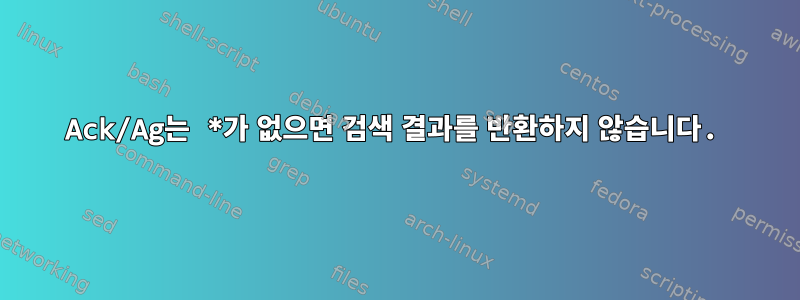 Ack/Ag는 *가 없으면 검색 결과를 반환하지 않습니다.