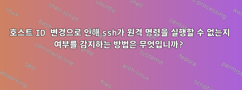 호스트 ID 변경으로 인해 ssh가 원격 명령을 실행할 수 없는지 여부를 감지하는 방법은 무엇입니까?