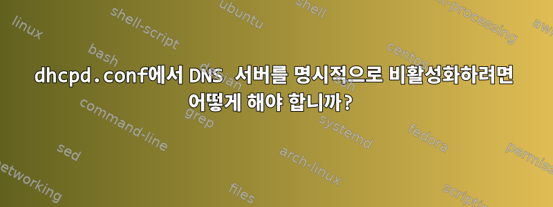 dhcpd.conf에서 DNS 서버를 명시적으로 비활성화하려면 어떻게 해야 합니까?