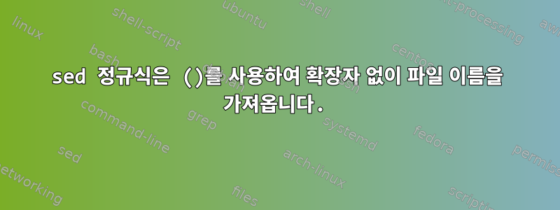 sed 정규식은 ()를 사용하여 확장자 없이 파일 이름을 가져옵니다.