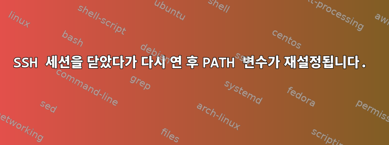 SSH 세션을 닫았다가 다시 연 후 PATH 변수가 재설정됩니다.