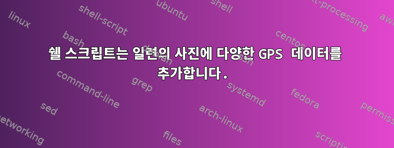 쉘 스크립트는 일련의 사진에 다양한 GPS 데이터를 추가합니다.